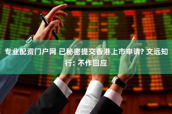 专业配资门户网 已秘密提交香港上市申请? 文远知行: 不作回应