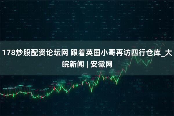 178炒股配资论坛网 跟着英国小哥再访四行仓库_大皖新闻 | 安徽网