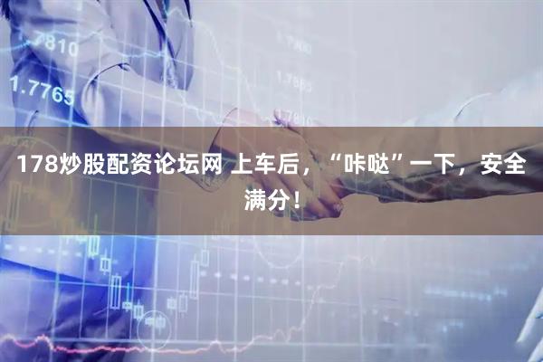 178炒股配资论坛网 上车后，“咔哒”一下，安全满分！