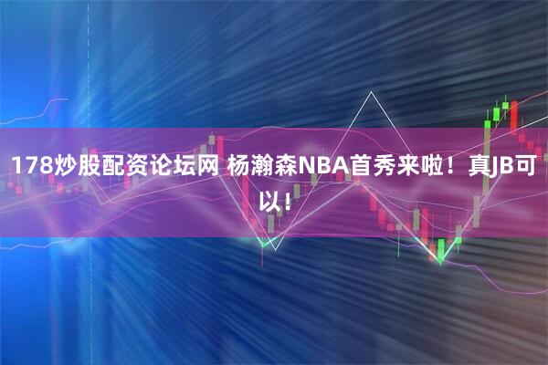 178炒股配资论坛网 杨瀚森NBA首秀来啦！真JB可以！