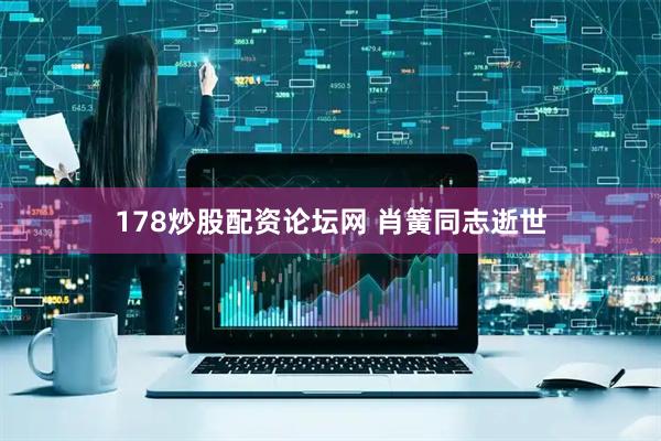 178炒股配资论坛网 肖簧同志逝世
