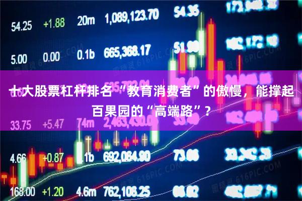 十大股票杠杆排名 “教育消费者”的傲慢，能撑起百果园的“高端路”？