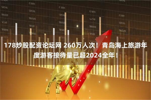 178炒股配资论坛网 260万人次！青岛海上旅游年度游客接待量已超2024全年！