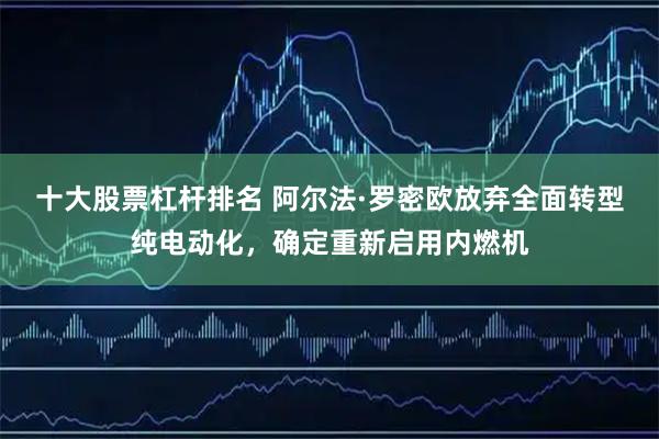 十大股票杠杆排名 阿尔法·罗密欧放弃全面转型纯电动化，确定重新启用内燃机