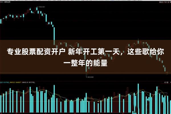专业股票配资开户 新年开工第一天，这些歌给你一整年的能量