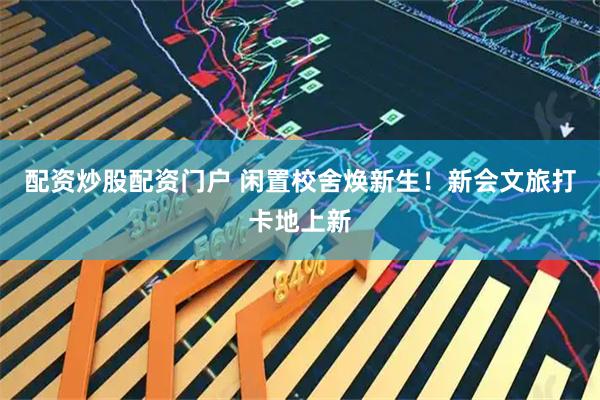 配资炒股配资门户 闲置校舍焕新生！新会文旅打卡地上新